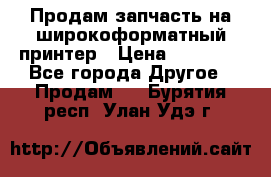 Продам запчасть на широкоформатный принтер › Цена ­ 10 000 - Все города Другое » Продам   . Бурятия респ.,Улан-Удэ г.